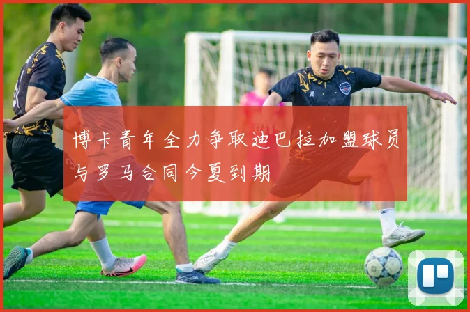 博卡青年全力争取迪巴拉加盟球员与罗马合同今夏到期