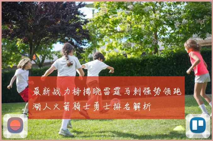 最新战力榜揭晓雷霆马刺强势领跑湖人火箭骑士勇士排名解析